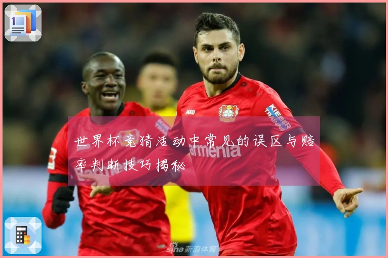 世界杯竞猜活动中常见的误区与赔率判断技巧揭秘