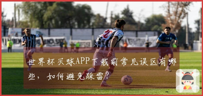 世界杯买球APP下载前常见误区有哪些，如何避免踩雷？